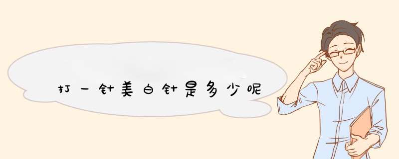 打一针美白针是多少呢
