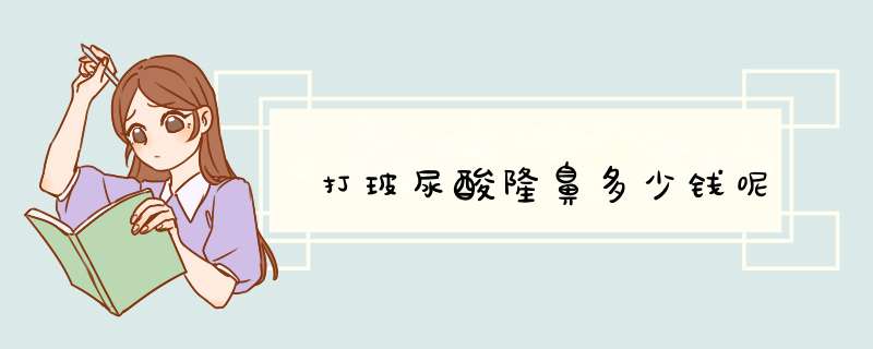 打玻尿酸隆鼻多少钱呢