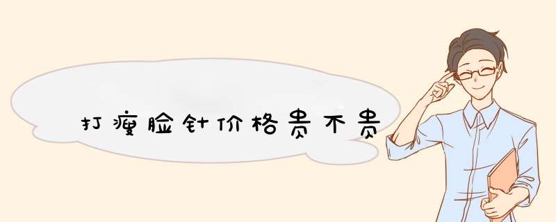 打瘦脸针价格贵不贵