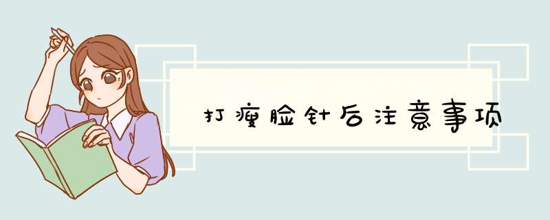 打瘦脸针后注意事项