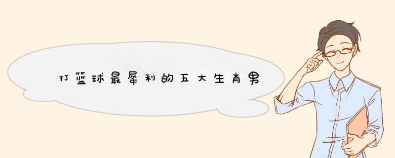 打篮球最犀利的五大生肖男