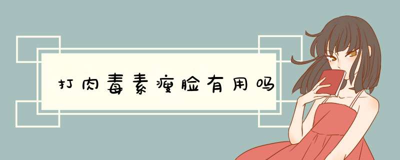 打肉毒素瘦脸有用吗