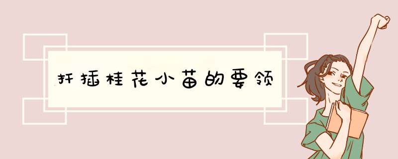 扦插桂花小苗的要领