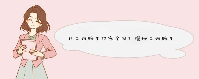 扫二维码支付安全吗？揭秘二维码支付风险及防范措施