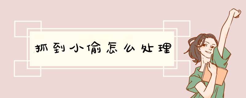 抓到小偷怎么处理