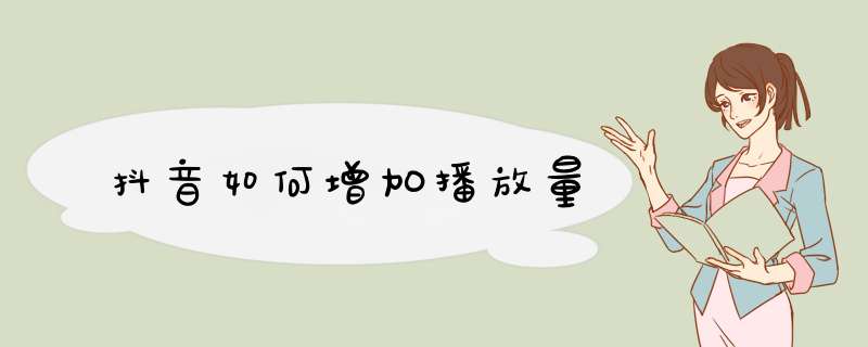 抖音如何增加播放量