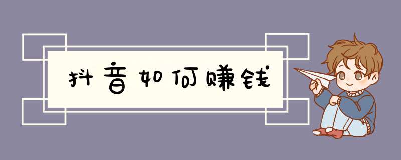 抖音如何赚钱
