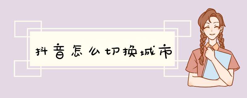 抖音怎么切换城市