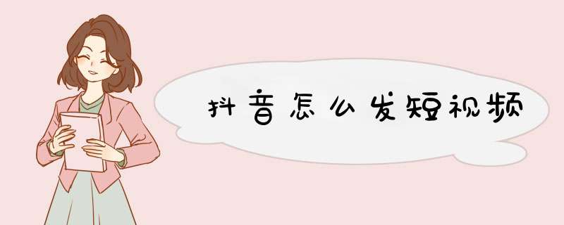 抖音怎么发短视频
