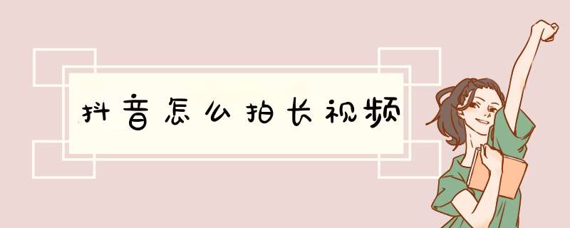 抖音怎么拍长视频