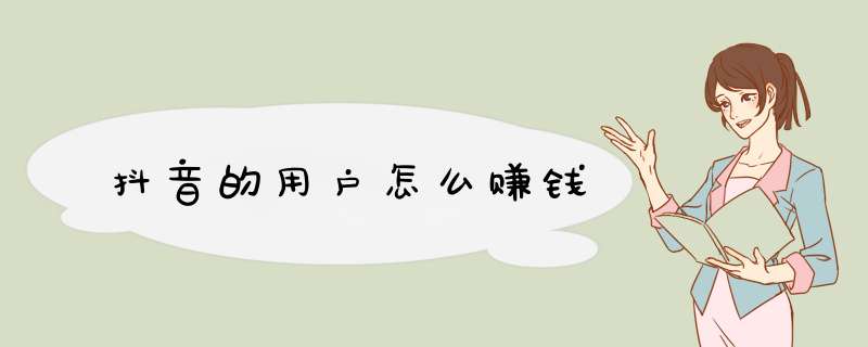 抖音的用户怎么赚钱