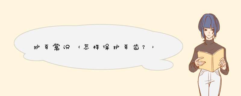 护牙常识（怎样保护牙齿？）