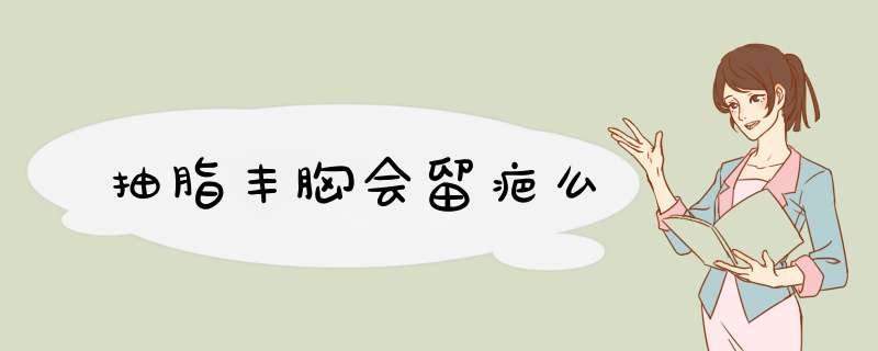 抽脂丰胸会留疤么