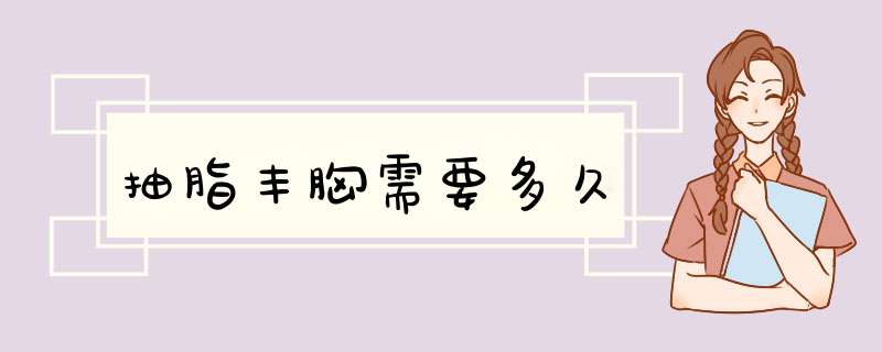 抽脂丰胸需要多久
