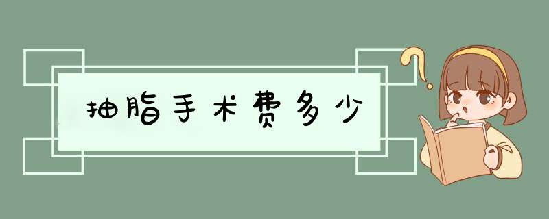 抽脂手术费多少