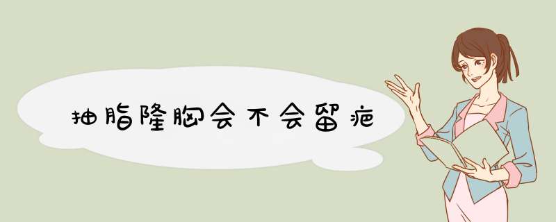 抽脂隆胸会不会留疤