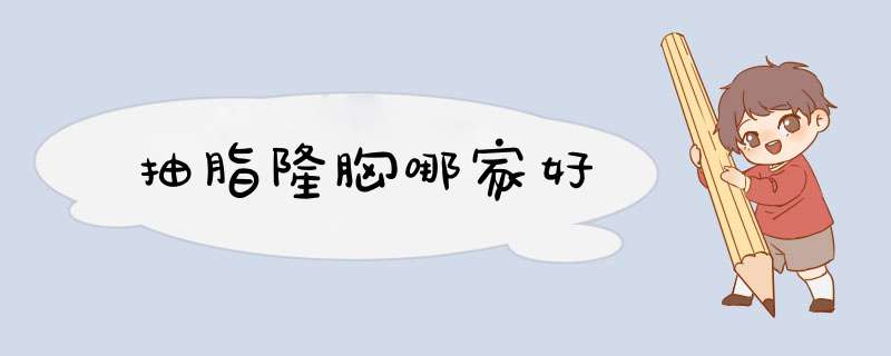 抽脂隆胸哪家好