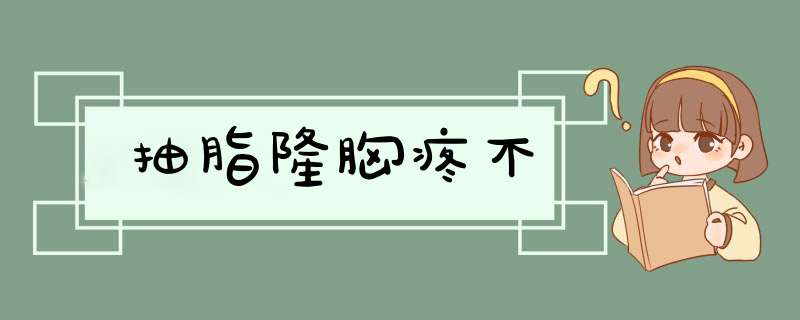 抽脂隆胸疼不