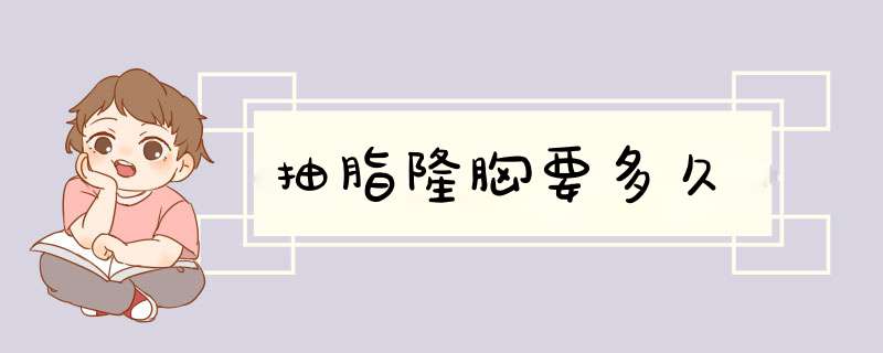 抽脂隆胸要多久