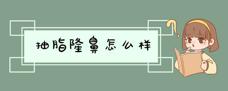 抽脂隆鼻怎么样