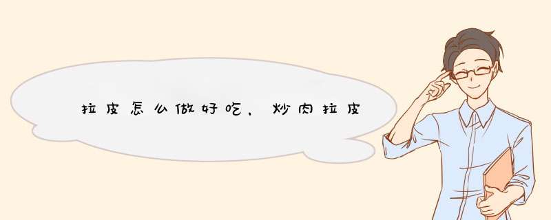 拉皮怎么做好吃，炒肉拉皮