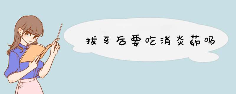 拔牙后要吃消炎药吗