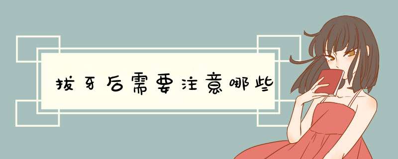 拔牙后需要注意哪些