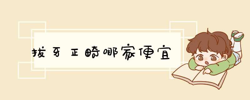 拔牙正畸哪家便宜