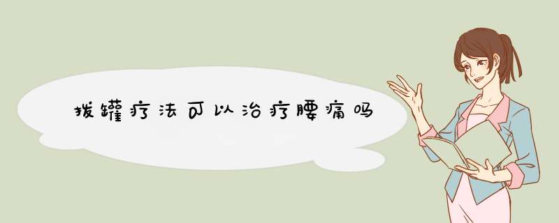 拨罐疗法可以治疗腰痛吗