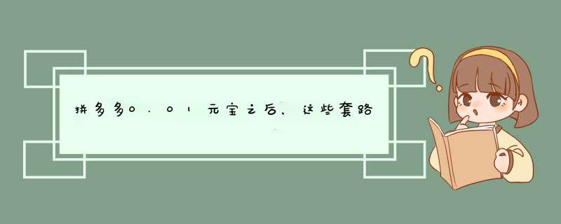 拼多多0.01元宝之后，这些套路你不得不防！