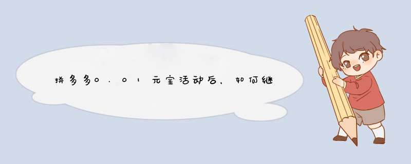 拼多多0.01元宝活动后，如何继续享受优惠？