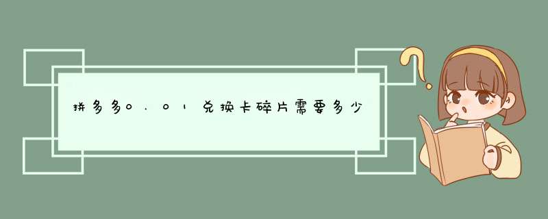 拼多多0.01兑换卡碎片需要多少人？揭秘兑换攻略与技巧