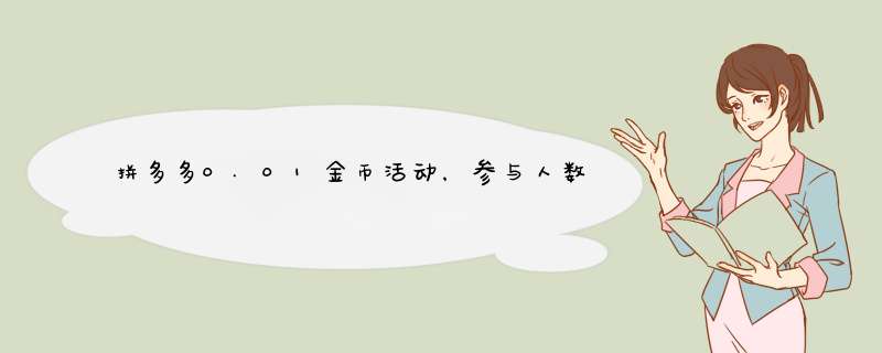 拼多多0.01金币活动，参与人数是多少？揭秘拼多多年活动背后的秘密！