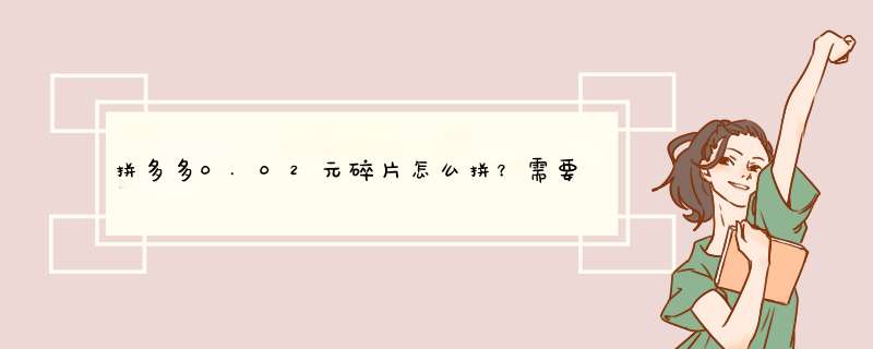拼多多0.02元碎片怎么拼？需要多少人才能拼成？