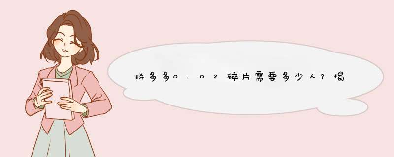 拼多多0.02碎片需要多少人？揭秘原因及解决策略