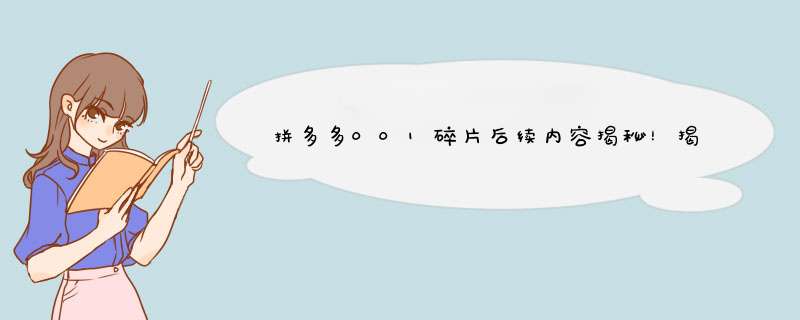 拼多多001碎片后续内容揭秘！揭秘隐藏在碎片背后的秘密
