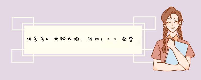 拼多多0元购攻略：轻松get免费好物技巧