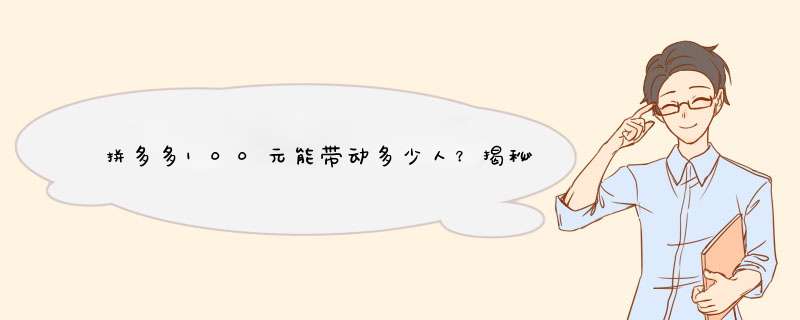 拼多多100元能带动多少人？揭秘电商活动背后的惊人数据