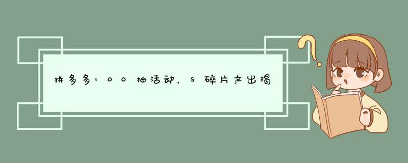 拼多多100抽活动，S碎片产出揭秘！