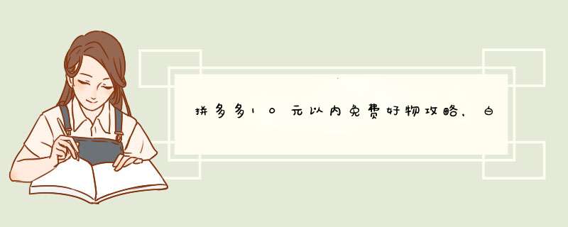拼多多10元以内免费好物攻略，白嫖秘籍大公开！