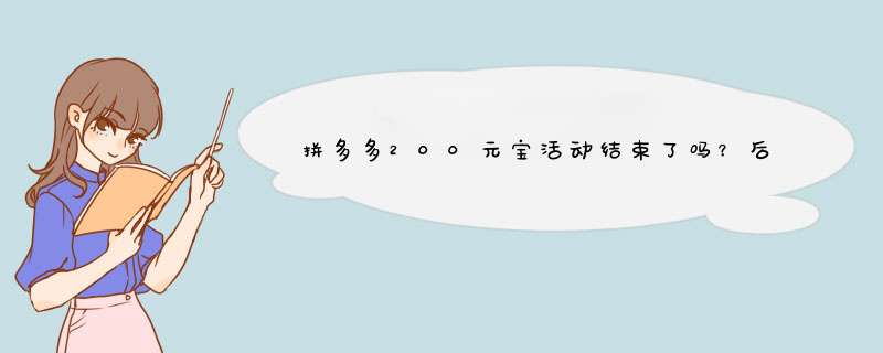 拼多多200元宝活动结束了吗？后续还有福利吗？