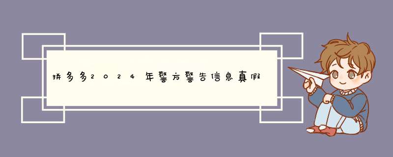 拼多多2024年警方警告信息真假揭秘