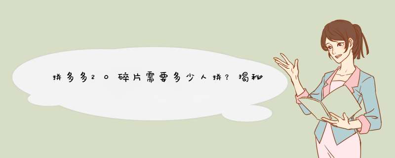 拼多多20碎片需要多少人拼？揭秘拼团技巧！