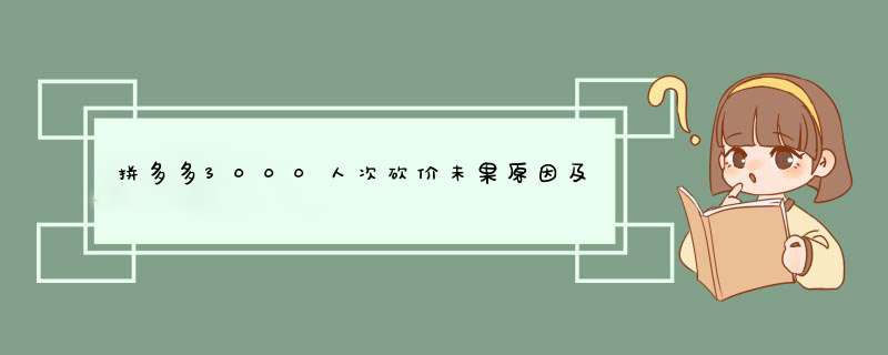 拼多多3000人次砍价未果原因及解决方案