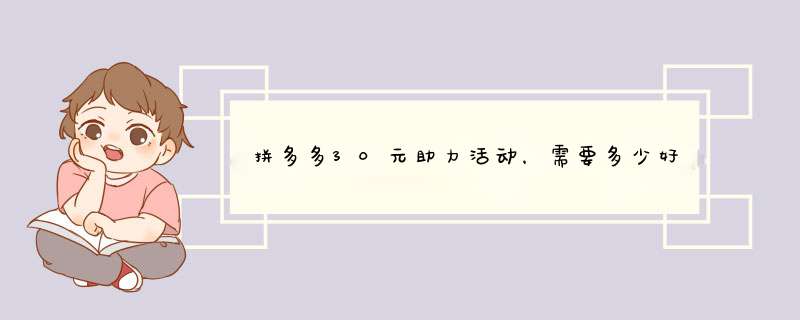 拼多多30元助力活动，需要多少好友帮忙？揭秘助力人数真相！