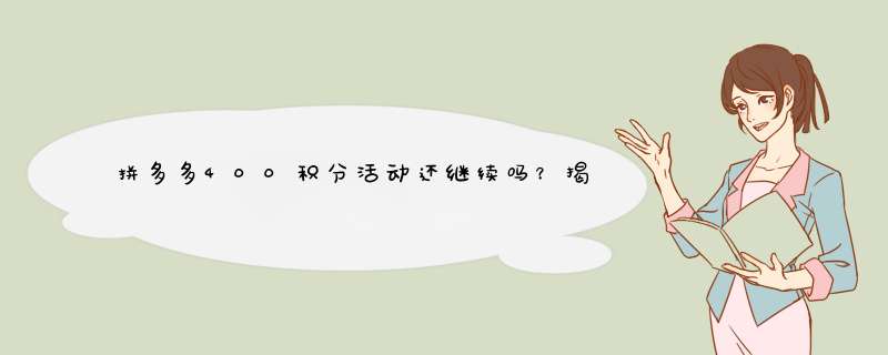 拼多多400积分活动还继续吗？揭秘积分获取最新攻略！