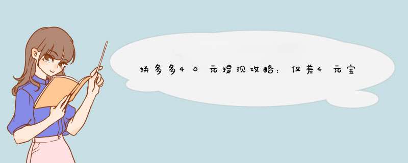 拼多多40元提现攻略：仅差4元宝，如何快速达成？