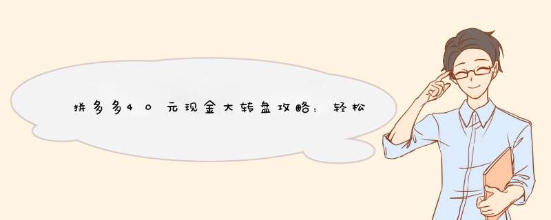 拼多多40元现金大转盘攻略：轻松领红包，这些技巧不能错过！