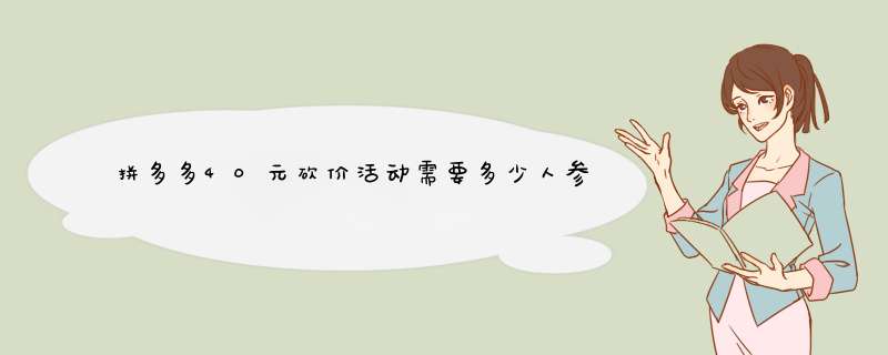 拼多多40元砍价活动需要多少人参与？揭秘成功技巧！