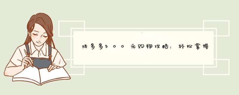 拼多多500元购物攻略：轻松掌握购物流程，享受优惠不停歇！